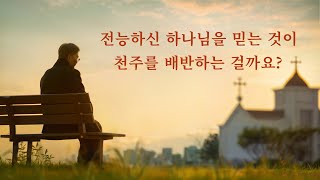 복음 단편영화 ＜전능하신 하나님을 믿는 것이 천주를 배반하는 걸까요?＞