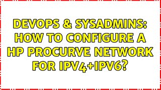 DevOps & SysAdmins: How to configure a HP Procurve network for IPv4+IPv6?