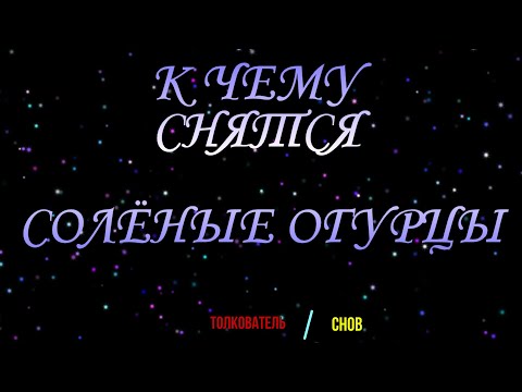 ТОЛКОВАТЕЛЬ СНОВ.  СОЛЕНЫЕ ОГУРЦЫ ВО СНЕ, К ЧЕМУ СНЯТСЯ.