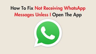 How To Fix Not Receiving WhatsApp Messages Unless I Open The App