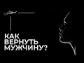 КАК ВЕРНУТЬ МУЖЧИНУ? 3 СПОСОБА