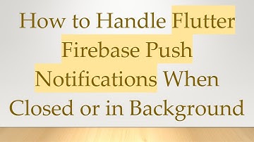 How to Handle Flutter Firebase Push Notifications When Closed or in Background