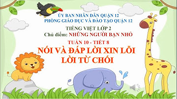 LỚP 2 - TIẾNG VIỆT - TUẦN 10 - TIẾT 8 - NÓI VÀ ĐÁP LỜI XIN LỖI, LỜI TỪ CHỐI