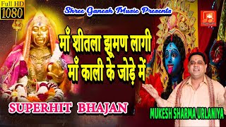 माँ शीतला झूमण लागी माँ काली के जोड़े में || MAA SHEETLA JHOOMAN LAAGI  || MUKESH SHARMA URLANIYA