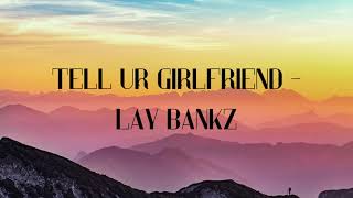 Tell Ur Girlfriend - Lay Bankz (LYRICS)