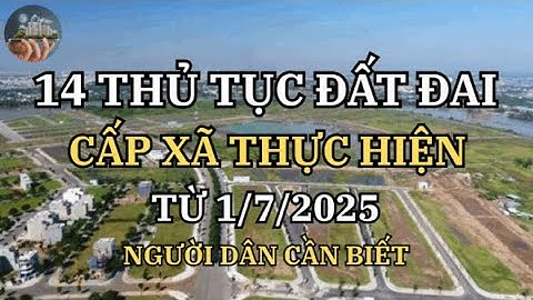 Cấp xã sẽ thực hiện 14 thủ tục hành chính về đất đai mà người dân cần biết | Góc Nhìn Nhà Đất 360