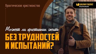 Может ли христианин жить без трудностей и испытаний? | 