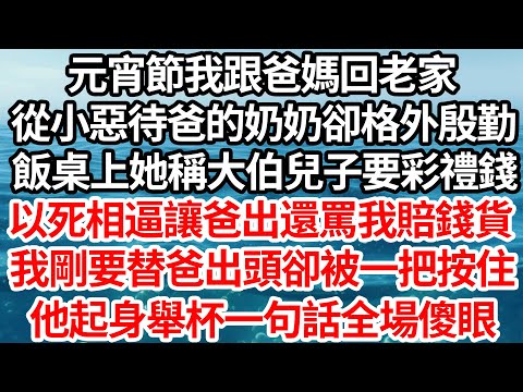 元宵節我跟爸媽回老家，從小惡待爸的奶奶卻格外殷勤，飯桌上她稱大伯兒子要彩禮錢，以死相逼讓爸出還罵我賠錢貨，我剛要替爸出頭卻被一把按住，他起身舉杯一句話全場傻眼【倫理】【都市】