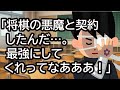 「将棋の悪魔と契約したんだ…。最強にしてくれってなあああ!」