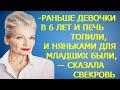 -РАНЬШЕ ДЕВОЧКИ В 6 ЛЕТ И ПЕЧЬ ТОПИЛИ, И НЯНЬКАМИ ДЛЯ МЛАДШИХ БЫЛИ, — СКАЗАЛА СВЕКРОВЬ...