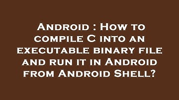 Android : How to compile C into an executable binary file and run it in Android from Android Shell?