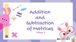 Video 2 Addition and Subtraction of Matrices