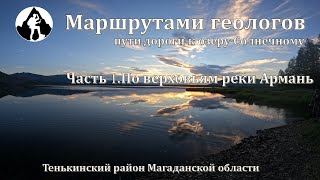 МАРШРУТАМИ ГЕОЛОГОВ. Пути-дороги к озеру Солнечному. Часть 1. По верховьям реки Армань.