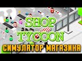 Кликер НОВОГО ПОКОЛЕНИЯ Shop Tycoon: Prepare your wallet