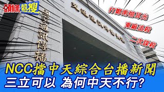 【頭條熱搜】NCC擋中天綜合台播新聞 三立可以 為何中天不行?@CtiNews