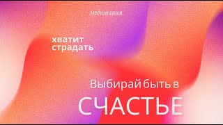 Стоп! Хватит переживать и волноваться!Помоги себе сам. Медитация на осознание радости в своей жизни.