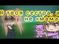 «Я ТВОЯ СЕСТРА, А НЕ МАМА!» мини-фильм|• гача лайф°°на русском/. M À Ï Ŝ Ä