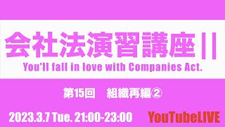 会社法演習講座Ⅱ 第15回　組織再編②　2023.3.7 Tue. 21:00-23:00 企業法　司法書士試験　公認会計士試験　予備試験　行政書士試験