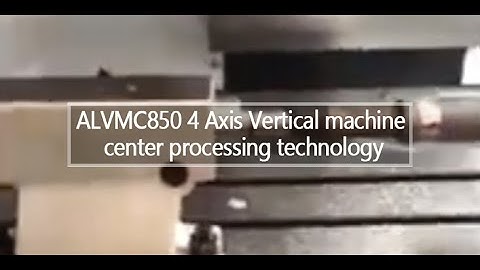 ALVMC850 4 Axis Vertical machine center processing technology