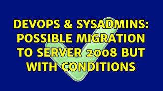 DevOps & SysAdmins: Possible migration to Server 2008 but with conditions