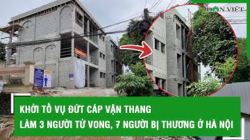 Khởi tố vụ đứt cáp vận thang làm 3 người tử vong, 7 người bị thương ở Hà Nội l Báo Dân VIệt