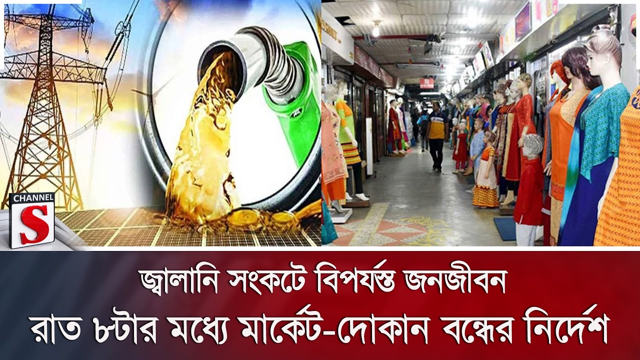 জ্বালানি সংকটে বিপর্যস্ত জনজীবন, রাত ৮টার মধ্যে মার্কেট-দোকান বন্ধের নির্দেশ | Channel S News