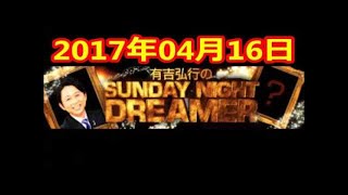 2017 04 02 有吉弘行のSUNDAY NIGHT DREAMER 2017 04 02 サンデーナイトドリーマー