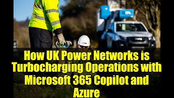 How UK Power Networks is Turbocharging Operations with Microsoft 365 Copilot and Azure