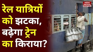 Indian Railways Fare Increase: मंहगाई में रेल यात्रियों को बड़ा झटका, बढ़ने वाला है रेल किराया ?