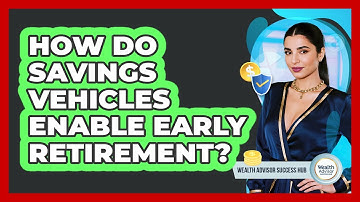 How Do Savings Vehicles Enable Early Retirement? - Wealth Advisor Success Hub
