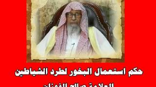 حكم استعمال البخور لطرد الشياطين - العلامة صالح الفوزان حفظه الله