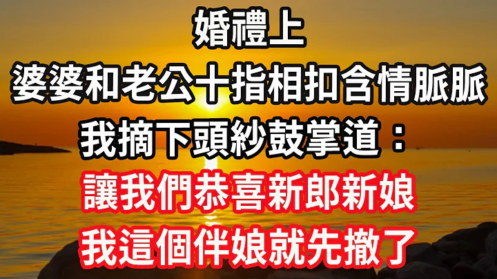 婚礼上，婆婆和老公十指相扣含情脉脉，我摘下头纱鼓掌道：让我们恭喜新郎新娘，我这个伴娘就先撤了#心灵回收站 - 天天要闻