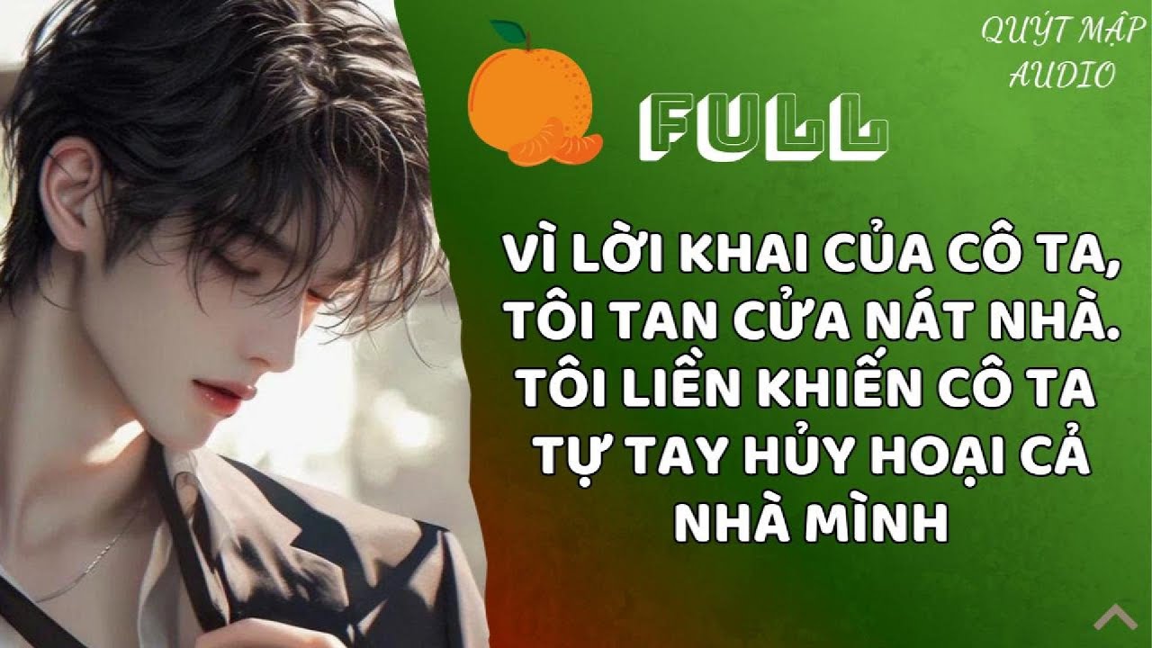 [FULL] VÌ LỜI KHAI CỦA CÔ TA, TÔI TAN CỬA NÁT NHÀ. TÔI LIỀN KHIẾN CÔ TA TỰ TAY HỦY HOẠI CẢ NHÀ MÌNH