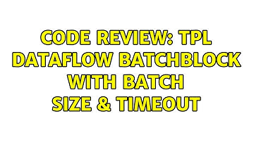 Code Review: TPL Dataflow BatchBlock with Batch Size & Timeout