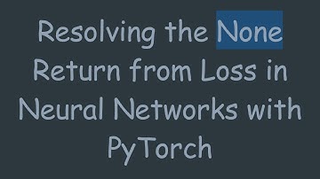 Resolving the None Return from Loss in Neural Networks with PyTorch