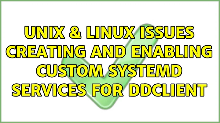 Unix & Linux: Issues creating and enabling custom systemd services for ddclient (3 Solutions!!)