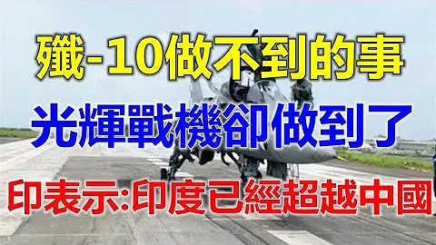 殲-10做不到的事，光輝戰機卻做到了，印度人表示：印度已經超過中國 - 天天要聞