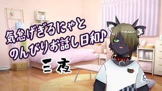 気怠げぎるにゃとのんびりお話し日和♪　三夜