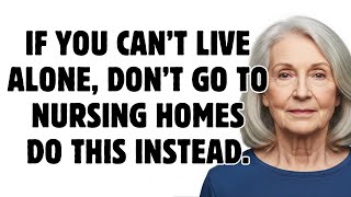 If You Can’t Live Alone, Don't Go to Nursing Homes - Do This Instead.