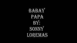 Babay Papa by: Sonny Loremas