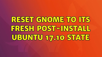 Ubuntu: Reset gnome to its fresh post-install ubuntu 17.10 state (2 Solutions!!)