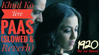 Khud Ko Tere Paas( Slowed & Reverb) | 1920 The Evil Returns|  Aftab Shivdasani,Tia Bajpai |