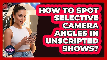 How To Spot Selective Camera Angles In Unscripted Shows?