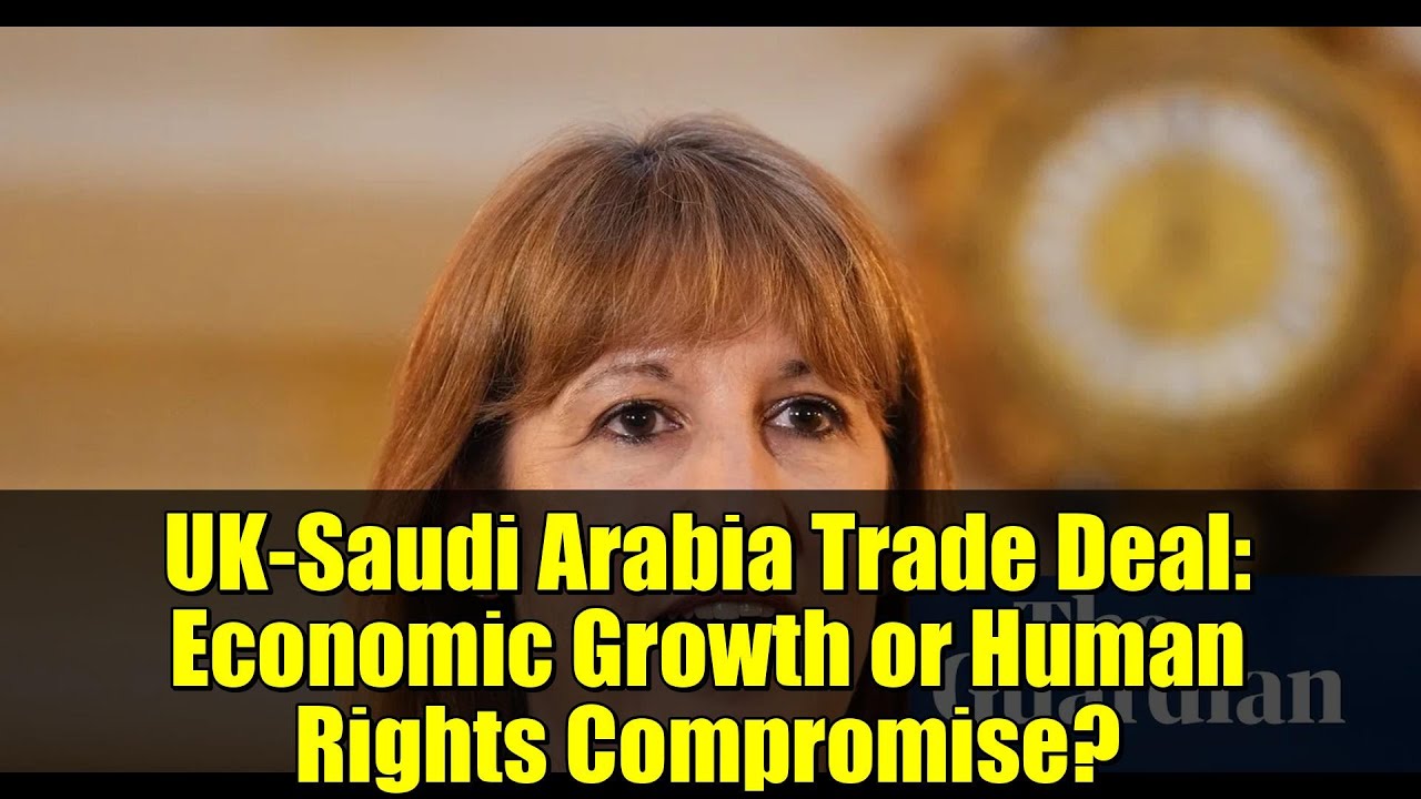 UK-Saudi Arabia Trade Deal: Economic Growth or Human Rights Compromise?