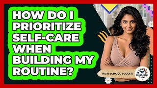 How Do I Prioritize Self-care When Building My Routine? - High School Toolkit