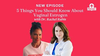 5 Things You Should Know About Vaginal Estrogen with Dr. Rachel Rubin