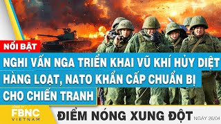 Nghi vấn Nga triển khai vũ khí hủy diệt, NATO khẩn cấp chuẩn bị cho chiến tranh | Điểm nóng 26\/4