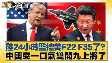 陸24小時監控美F22 F35了？中國突一口氣雙開九上將了【#新聞大白話】20251018-6｜#謝寒冰 #楊永明 #栗正傑