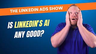 Is LinkedIn's AI Any Good | The LinkedIn Ads Show