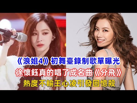 《浪姐4》初舞臺錄制歌單曝光，徐懷鈺真的唱了成名曲《分飛》，熱度不輸王心凌引發回憶殺！